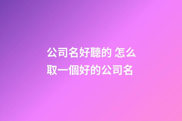 公司名好聽的 怎么取一個好的公司名
